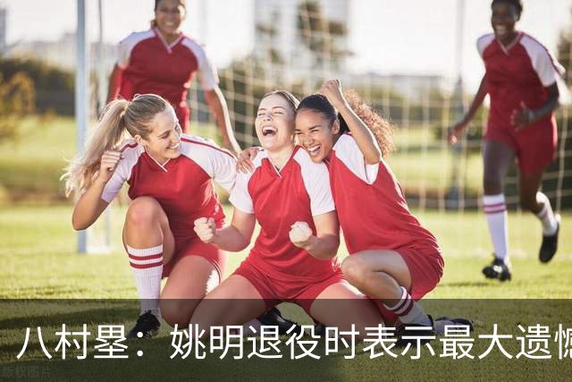 八村塁：姚明退役时表示最大遗憾是后继无人 我也在思考谁能接替我的位置